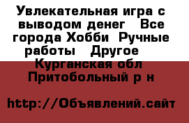 Увлекательная игра с выводом денег - Все города Хобби. Ручные работы » Другое   . Курганская обл.,Притобольный р-н